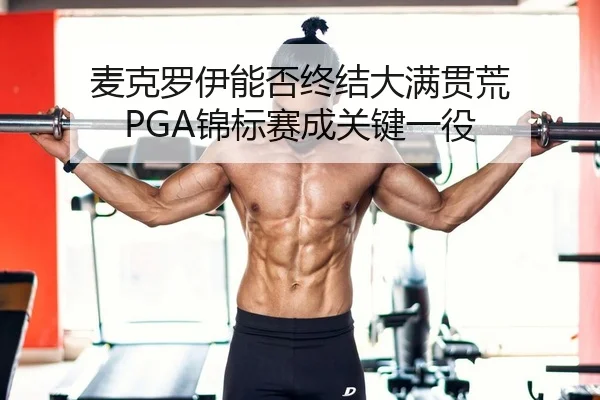 麦克罗伊能否终结大满贯荒 PGA锦标赛成关键一役